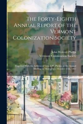 The Forty-eighth Annual Report of the Vermont Colonization Society: Together With the Address of Gen. J.W. Phelps at the Annual Meeting in Montpelier