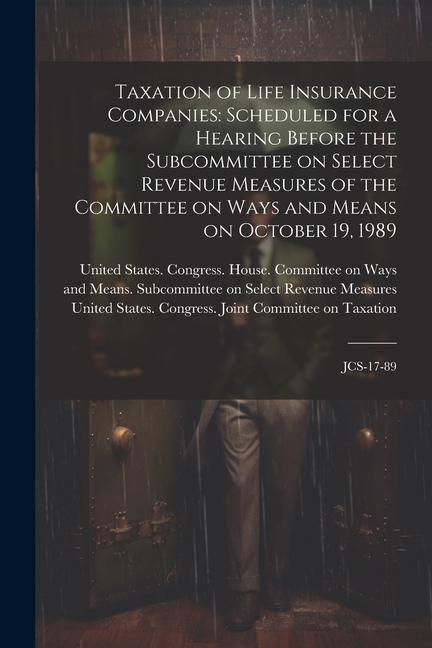 Taxation of Life Insurance Companies: Scheduled for a Hearing Before the Subcommittee on Select Revenue Measures of the Committee on Ways and Means on