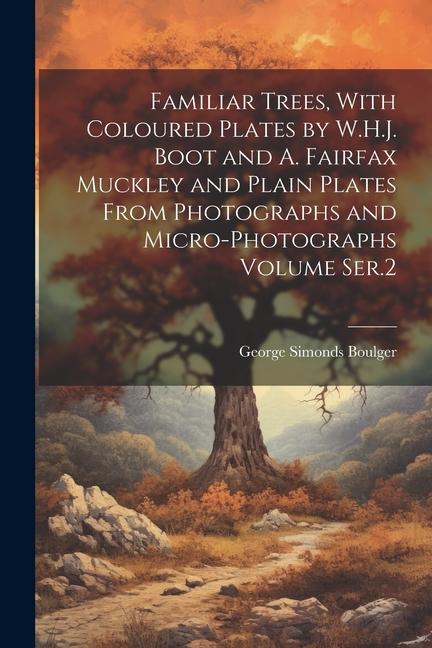 Familiar Trees With Coloured Plates by W.H.J. Boot and A. Fairfax Muckley and Plain Plates From Photographs and Micro-photographs Volume Ser.2