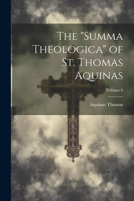 The Summa Theologica of St. Thomas Aquinas; Volume 6