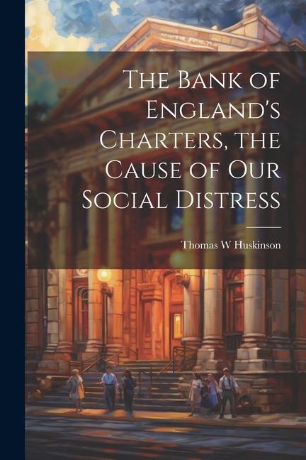 The Bank of England‘s Charters the Cause of our Social Distress