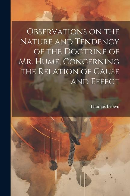 Observations on the Nature and Tendency of the Doctrine of Mr. Hume Concerning the Relation of Cause and Effect