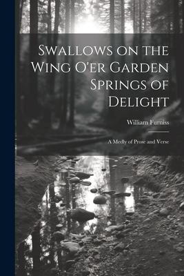 Swallows on the Wing o‘er Garden Springs of Delight: A Medly of Prose and Verse