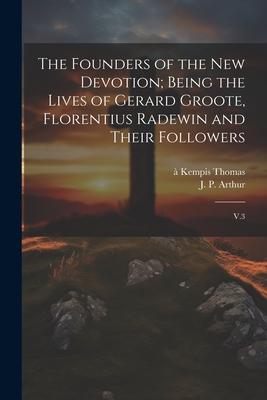 The Founders of the new Devotion; Being the Lives of Gerard Groote Florentius Radewin and Their Followers: V.3