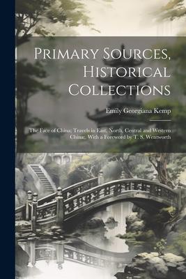 Primary Sources Historical Collections: The Face of China; Travels in East North Central and Western China; With a Foreword by T. S. Wentworth