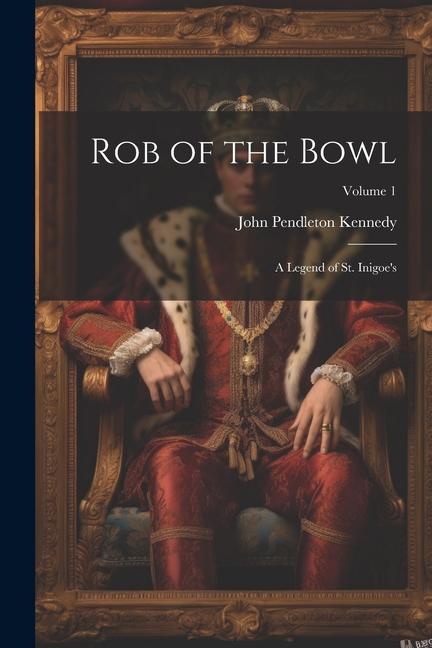 Rob of the Bowl: A Legend of St. Inigoe's; Volume 1 - John Pendleton Kennedy