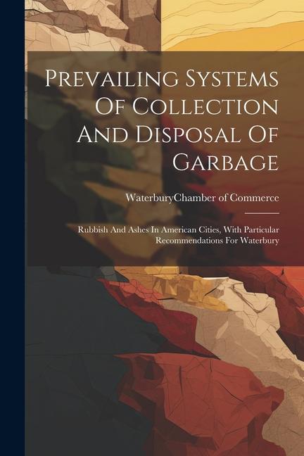 Prevailing Systems Of Collection And Disposal Of Garbage: Rubbish And Ashes In American Cities With Particular Recommendations For Waterbury