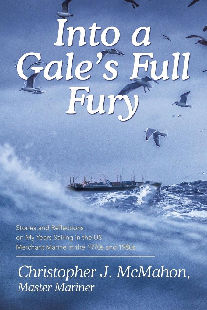 Into a Gale‘s Full Fury: Stories and Reflections on My Years Sailing in the US Merchant Marine in the 1970s and 1980s