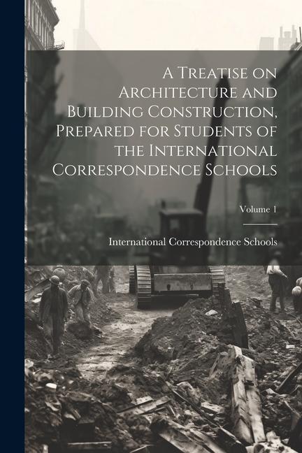 A Treatise on Architecture and Building Construction Prepared for Students of the International Correspondence Schools; Volume 1