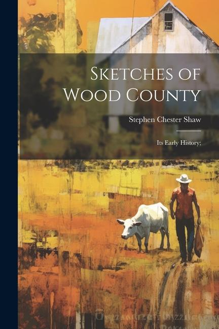 Sketches of Wood County: Its Early History;