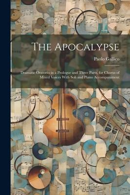 The Apocalypse: Dramatic Oratorio in a Prologue and Three Parts for Chorus of Mixed Voices With Soli and Piano Accompaniment