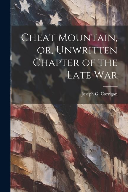 Cheat Mountain or Unwritten Chapter of the Late War