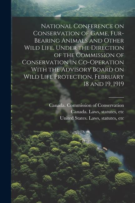 National Conference on Conservation of Game Fur-bearing Animals and Other Wild Life. Under the Direction of the Commission of Conservation in Co-oper