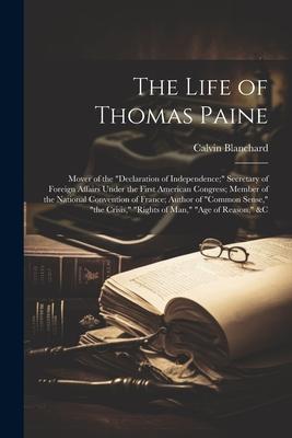 The Life of Thomas Paine: Mover of the declaration of Independence; Secretary of Foreign Affairs Under the First American Congress; Member of