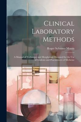 Clinical Laboratory Methods: A Manual of Technique and Morphology ed for the Use of Students and Practitioners of Medicine
