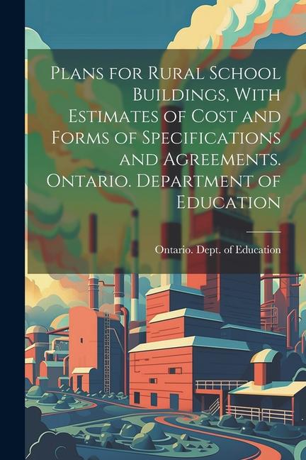 Plans for Rural School Buildings With Estimates of Cost and Forms of Specifications and Agreements. Ontario. Department of Education
