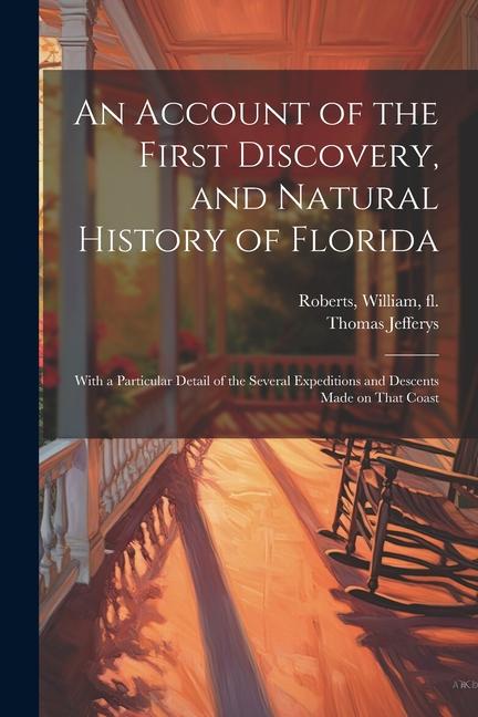 An Account of the First Discovery and Natural History of Florida: With a Particular Detail of the Several Expeditions and Descents Made on That Coast