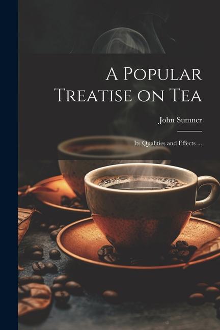 A Popular Treatise on Tea: Its Qualities and Effects ...