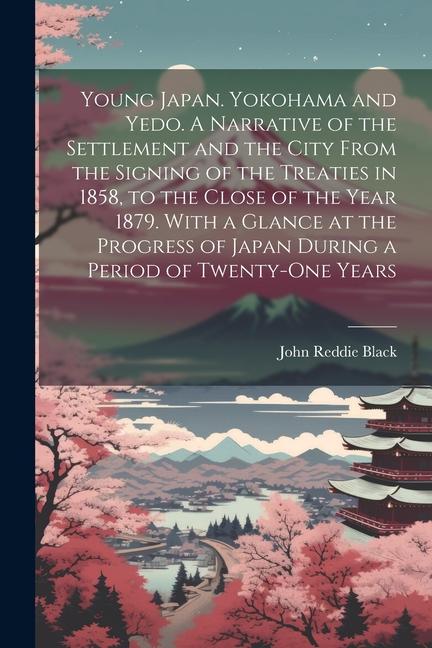 Young Japan. Yokohama and Yedo. A Narrative of the Settlement and the City From the Signing of the Treaties in 1858 to the Close of the Year 1879. Wi