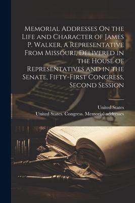 Memorial Addresses On the Life and Character of James P. Walker a Representative From Missouri Delivered in the House of Representatives and in the