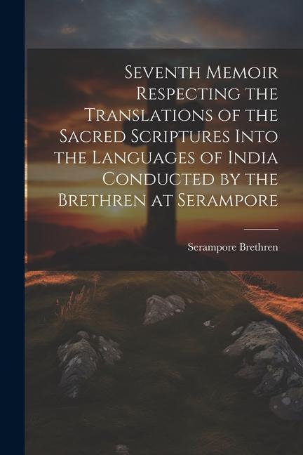 Seventh Memoir Respecting the Translations of the Sacred Scriptures Into the Languages of India Conducted by the Brethren at Serampore