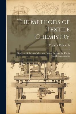 The Methods of Textile Chemistry; Being the Syllabus of a Lecture Course Adapted for use in Textile Laboratories