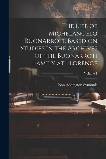 The Life of Michelangelo Buonarroti Based on Studies in the Archives of the Buonarroti Family at Florence; Volume 1