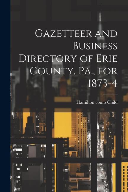 Gazetteer and Business Directory of Erie County Pa. for 1873-4