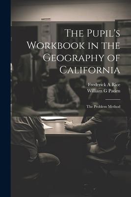 The Pupil‘s Workbook in the Geography of California; the Problem Method