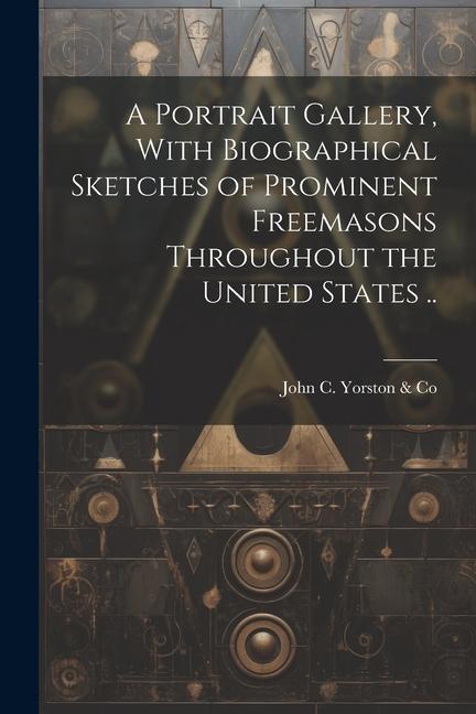 A Portrait Gallery With Biographical Sketches of Prominent Freemasons Throughout the United States ..