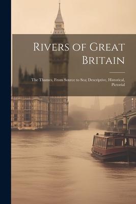 Rivers of Great Britain: The Thames From Source to sea; Descriptive Historical Pictorial