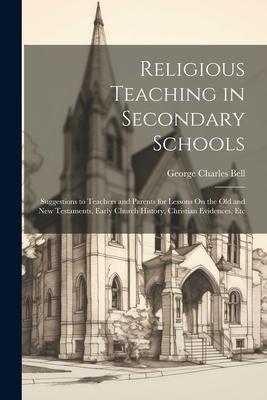 Religious Teaching in Secondary Schools: Suggestions to Teachers and Parents for Lessons On the Old and New Testaments Early Church History Christia