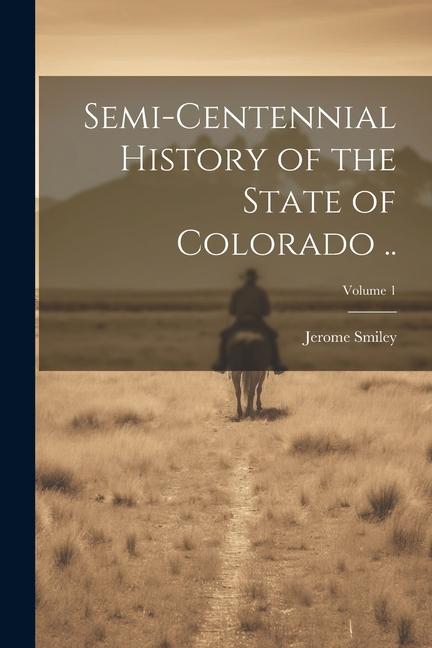 Semi-centennial History of the State of Colorado ..; Volume 1
