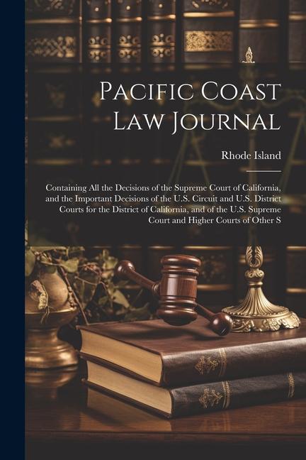 Pacific Coast Law Journal: Containing All the Decisions of the Supreme Court of California and the Important Decisions of the U.S. Circuit and U