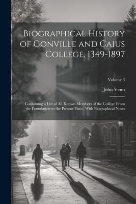 Biographical History of Gonville and Caius College 1349-1897; Containing a List of all Known Members of the College From the Foundation to the Presen