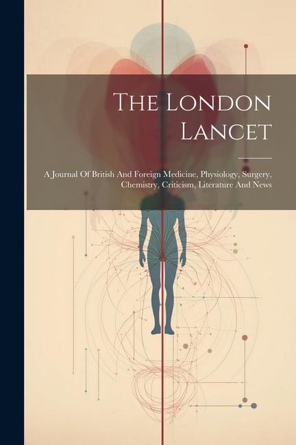 The London Lancet: A Journal Of British And Foreign Medicine Physiology Surgery Chemistry Criticism Literature And News
