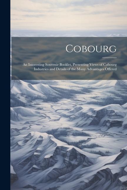 Cobourg; an Interesting Souvenir Booklet Presenting Views of Cobourg Industries and Details of the Many Advantages Offered