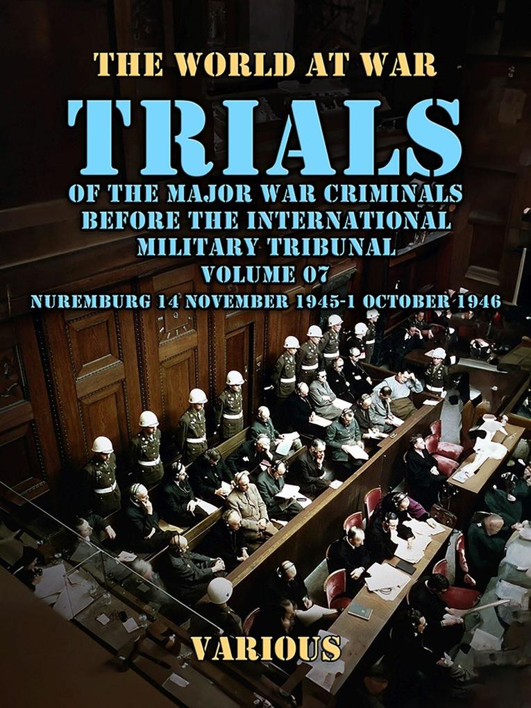 Trial of the Major War Criminals Before the International Military Tribunal Volume 07 Nuremburg 14 November 1945-1 October 1946