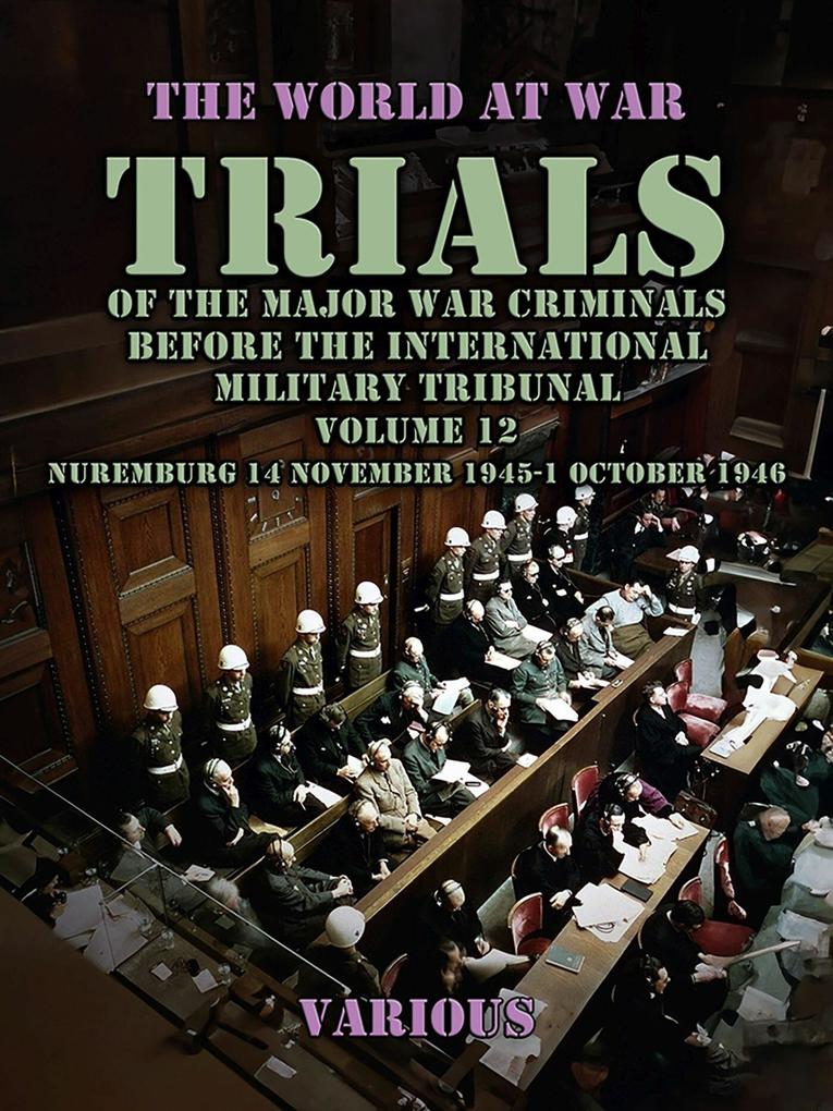 Trial of the Major War Criminals Before the International Military Tribunal Volume 12 Nuremburg 14 November 1945-1 October 1946