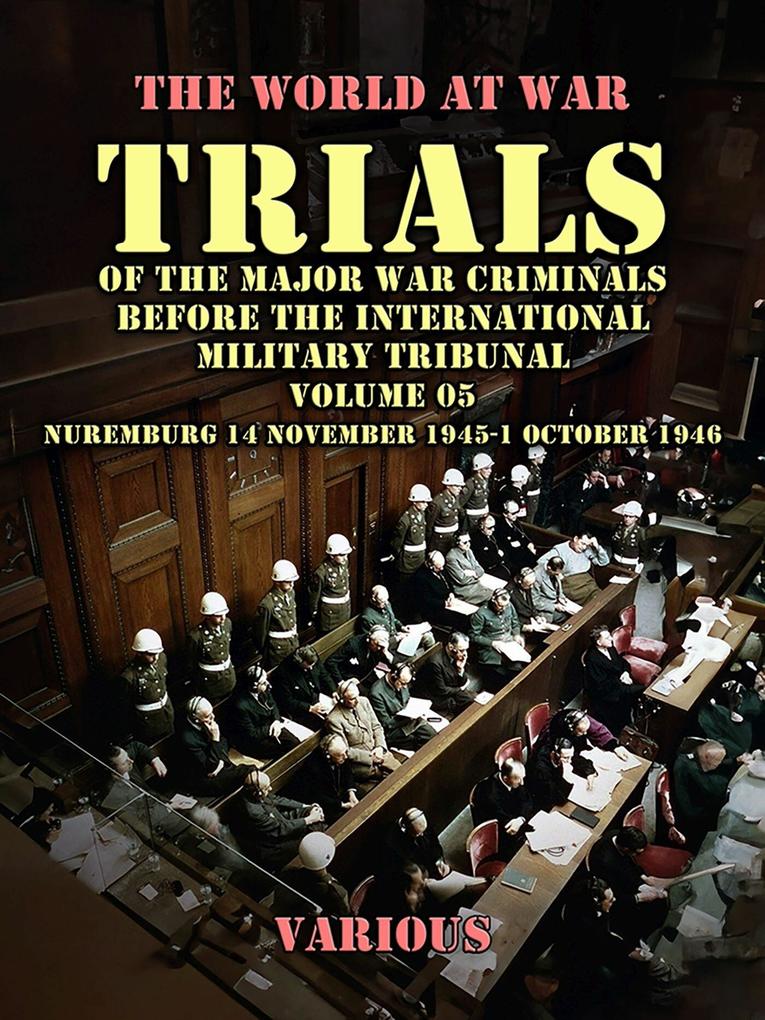 Trial of the Major War Criminals Before the International Military Tribunal Volume 05 Nuremburg 14 November 1945-1 October 1946