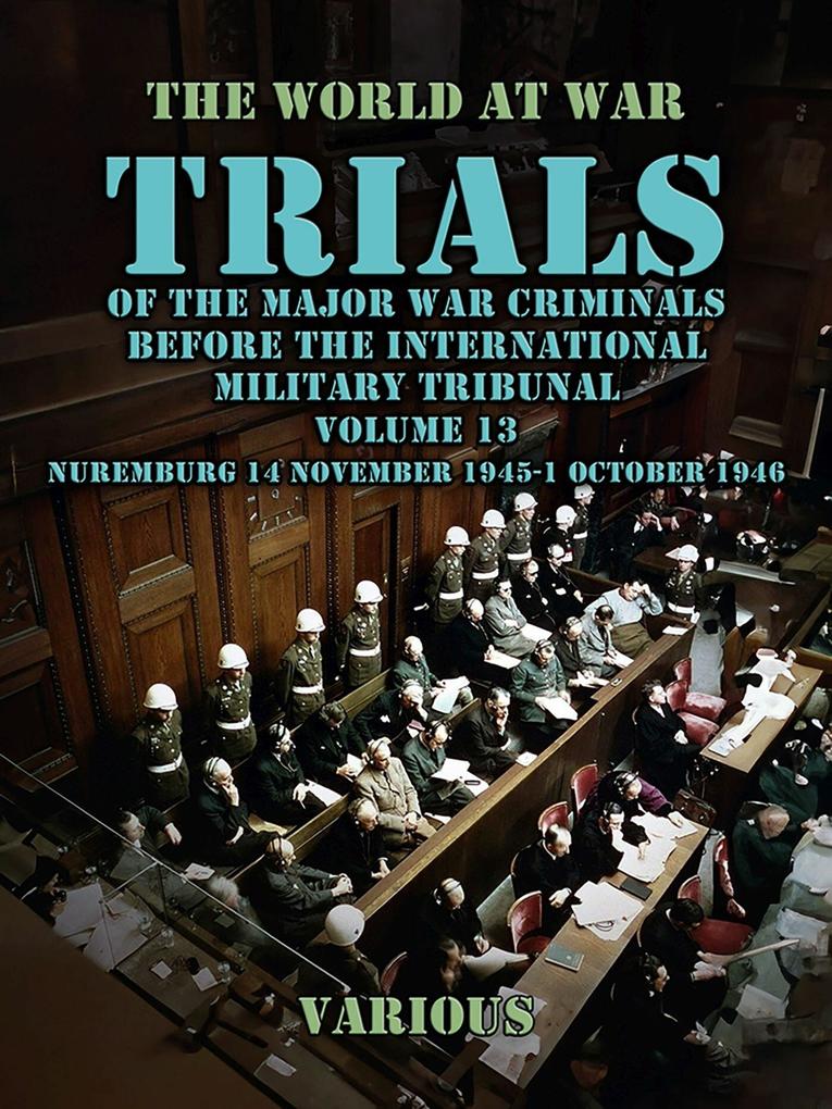 Trial of the Major War Criminals Before the International Military Tribunal Volume 13 Nuremburg 14 November 1945-1 October 1946