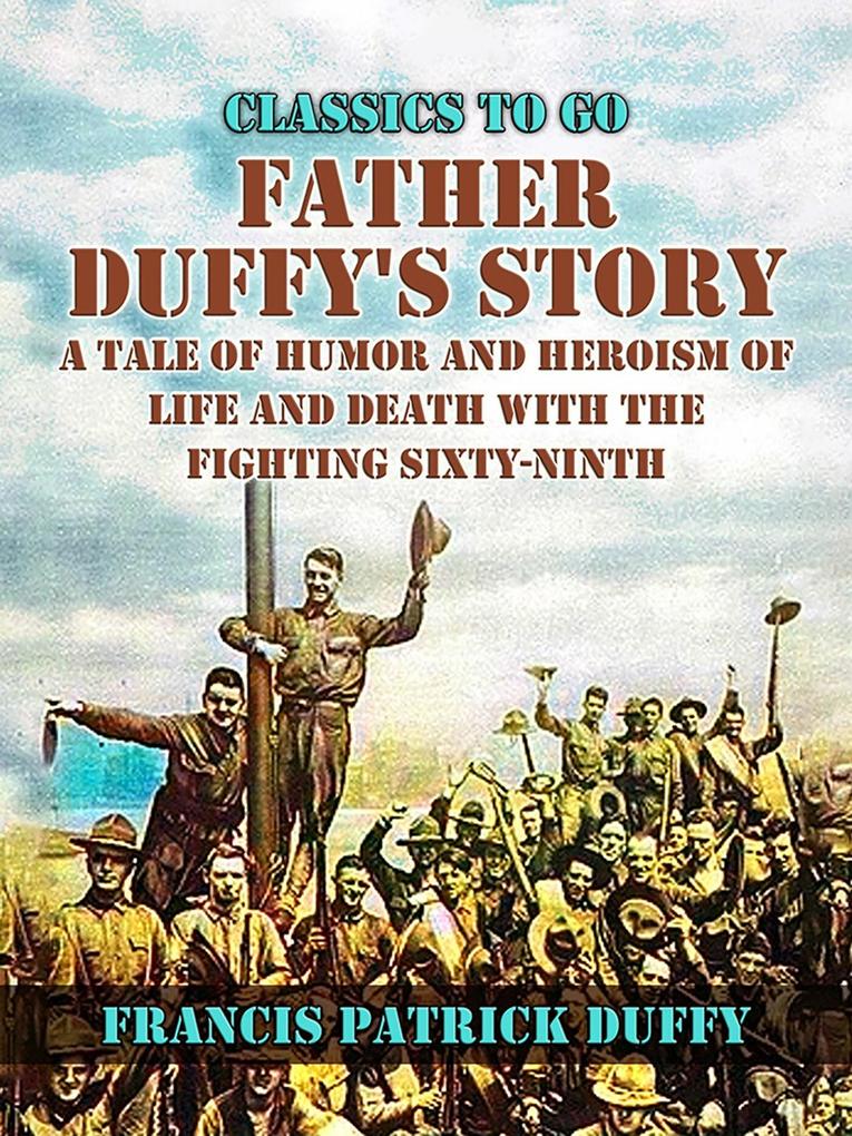Father Duffy‘s Story A Tale of Humor and Heroism of Life and Death with the Fighting Sixty-Ninth