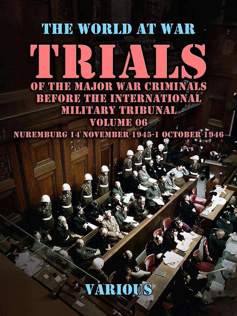 Trial of the Major War Criminals Before the International Military Tribunal Volume 06 Nuremburg 14 November 1945-1 October 1946