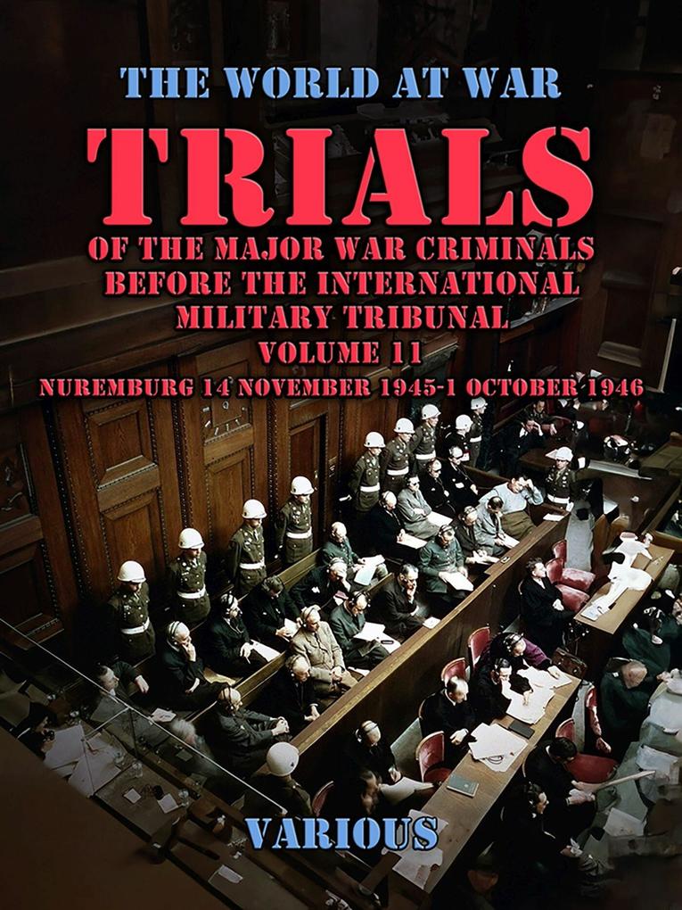 Trial of the Major War Criminals Before the International Military Tribunal Volume 11 Nuremburg 14 November 1945-1 October 1946