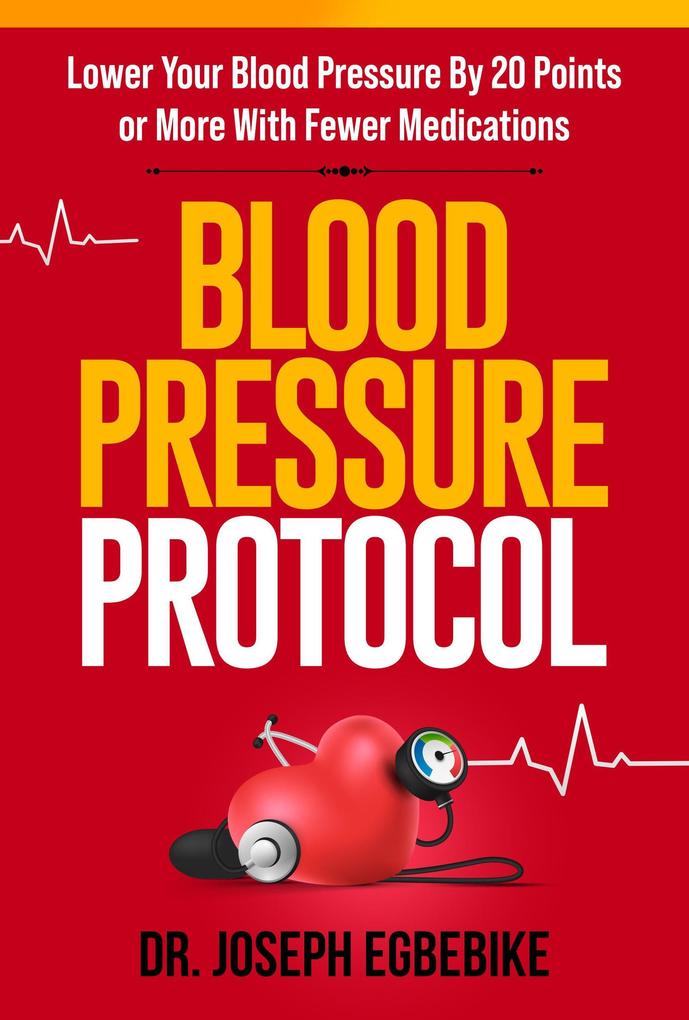 Blood Pressure Protocol: Lower Your Blood Pressure By 20 Points or More with Fewer Medications