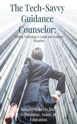 The Tech-Savvy Guidance Counselor: Utilizing Technology in Career and Technical Education: Utilizing Technology