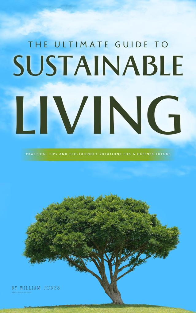The Ultimate Guide to Sustainable Living: Practical Tips and Eco-Friendly Solutions for a Greener Future