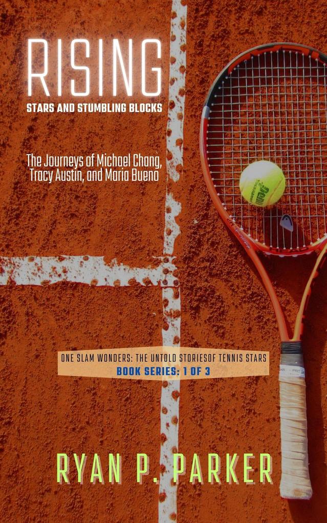 Rising Stars and Stumbling Blocks: The Journeys of Michael Chang Tracy Austin and Maria Bueno (One Slam Wonders: The Untold Stories of Tennis Stars #1)