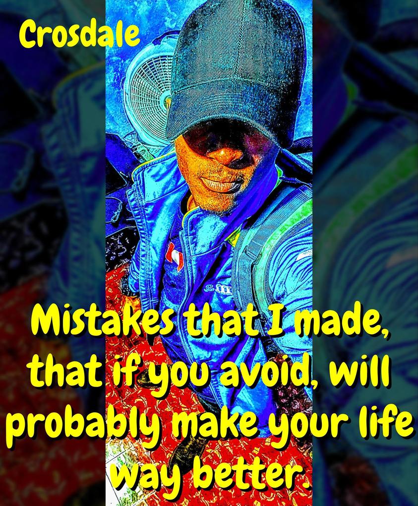 Mistakes That I Made That If You Avoid Will Probably Make Your Life Way Better.