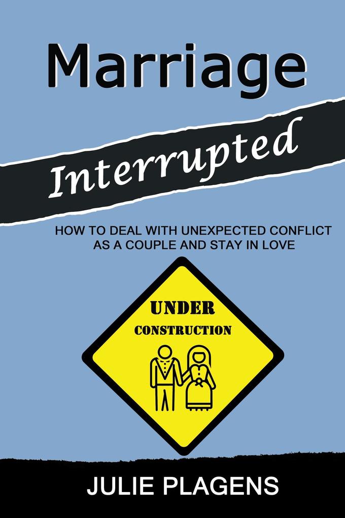 Marriage Interrupted: How to Deal with Unexpected Conflict as a Couple and Stay in Love